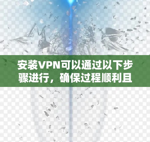 安装VPN可以通过以下步骤进行,确保过程顺利且安全 安装VPN可以通过以下步骤进行,确保过程顺利且安全