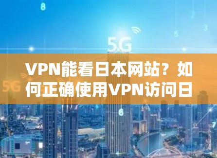 VPN能看日本网站？如何正确使用VPN访问日本资源