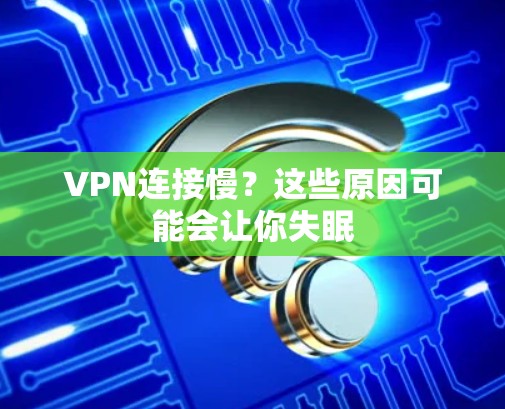 VPN连接慢?这些原因可能会让你失眠 VPN连接慢?这些原因可能会让你失眠