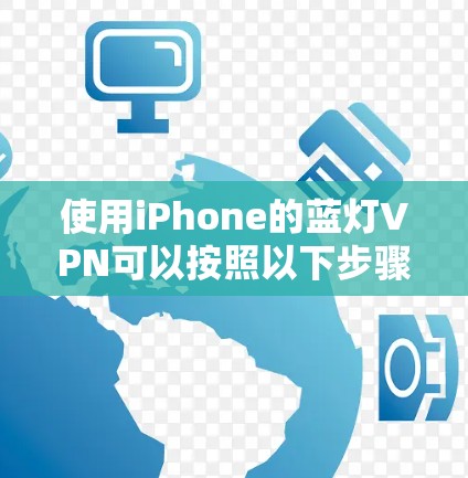 使用iPhone的蓝灯VPN可以按照以下步骤进行配置和使用