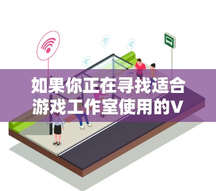 如果你正在寻找适合游戏工作室使用的VPN服务,可以考虑以下几种选择 如果你正在寻找适合游戏工作室使用的VPN服务,可以考虑以下几种选择