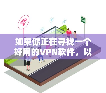 如果你正在寻找一个好用的VPN软件,以下是一些经过分析的推荐,基于不同的需求和特点 如果你正在寻找一个好用的VPN软件,以下是一些经过分析的推荐,基于不同的需求和特点