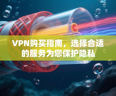 VPN购买指南,选择合适的服务为您保护隐私 VPN购买指南,选择合适的服务为您保护隐私