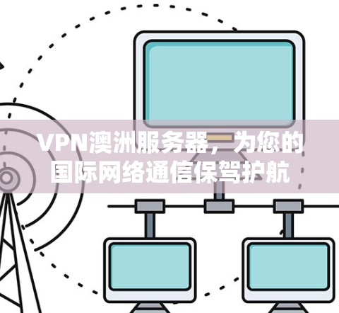 VPN澳洲服务器,为您的国际网络通信保驾护航 VPN澳洲服务器,为您的国际网络通信保驾护航