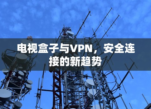 电视盒子与VPN，安全连接的新趋势