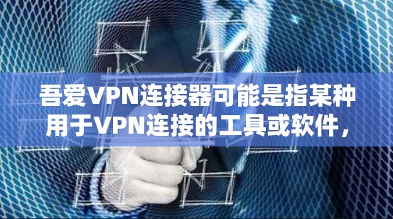 吾爱VPN连接器可能是指某种用于VPN连接的工具或软件，具体功能和使用方法取决于实际应用。以下是一些可能的解释和步骤，帮助你更好地理解和使用这类工具