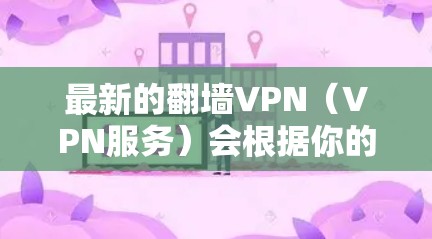 最新的翻墙VPN(VPN服务)会根据你的需求和地区限制选择合适的服务。以下是一些知名且在2023年仍然受欢迎的翻墙VPN服务 最新的翻墙VPN(VPN服务)会根据你的需求和地区限制选择合适的服务。以下是一些知名且在2023年仍然受欢迎的翻墙VPN服务
