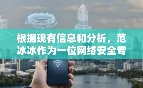 根据现有信息和分析,范冰冰作为一位网络安全专家,他的工作主要集中在网络安全研究和漏洞修复方面,对于与国家高干的VPN服务并无公开的具体信息。以下是详细的分析 根据现有信息和分析,范冰冰作为一位网络安全专家,他的工作主要集中在网络安全研究和漏洞修复方面,对于与国家高干的VPN服务并无公开的具体信息。以下是详细的分析