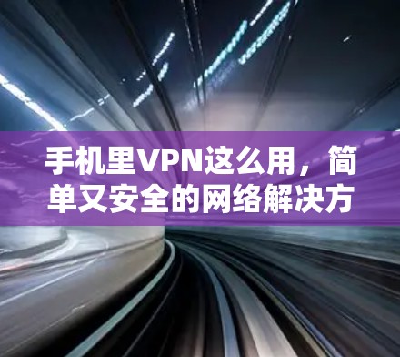 手机里VPN这么用,简单又安全的网络解决方案 手机里VPN这么用,简单又安全的网络解决方案