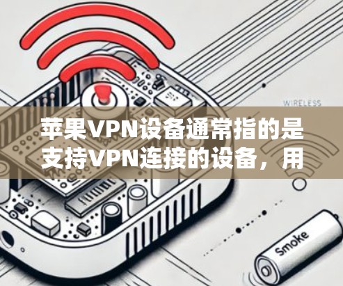 苹果VPN设备通常指的是支持VPN连接的设备,用于通过互联网建立安全的网络连接。以下是一些常见的苹果VPN设备及其特点 苹果VPN设备通常指的是支持VPN连接的设备,用于通过互联网建立安全的网络连接。以下是一些常见的苹果VPN设备及其特点