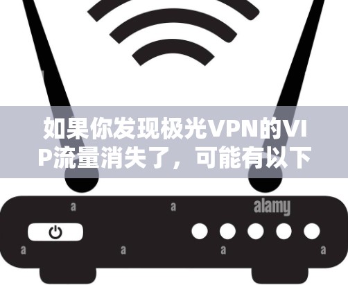 如果你发现极光VPN的VIP流量消失了,可能有以下几种原因 如果你发现极光VPN的VIP流量消失了,可能有以下几种原因