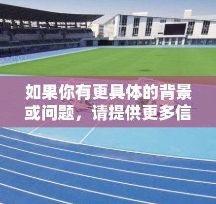 如果你有更具体的背景或问题,请提供更多信息,以便我能更好地帮助你! 如果你有更具体的背景或问题,请提供更多信息,以便我能更好地帮助你!
