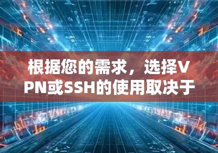 根据您的需求,选择VPN或SSH的使用取决于具体的使用场景。以下是分步的建议 根据您的需求,选择VPN或SSH的使用取决于具体的使用场景。以下是分步的建议