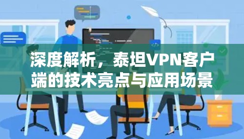 深度解析,泰坦VPN客户端的技术亮点与应用场景 深度解析,泰坦VPN客户端的技术亮点与应用场景