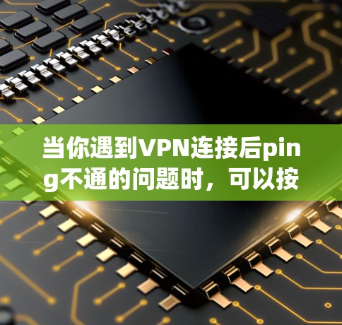 当你遇到VPN连接后ping不通的问题时,可以按照以下步骤进行排查和解决 当你遇到VPN连接后ping不通的问题时,可以按照以下步骤进行排查和解决