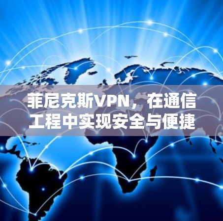 菲尼克斯VPN，在通信工程中实现安全与便捷的完美结合