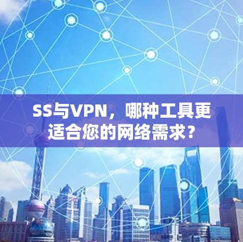 SS与VPN,哪种工具更适合您的网络需求? SS与VPN,哪种工具更适合您的网络需求?