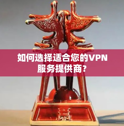 如何选择适合您的VPN服务提供商? 如何选择适合您的VPN服务提供商?