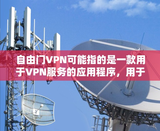 自由门VPN可能指的是一款用于VPN服务的应用程序，用于在安卓设备上实现网络加密和匿名访问。以下是一些关于如何在安卓设备上使用自由门VPN的基本信息和步骤