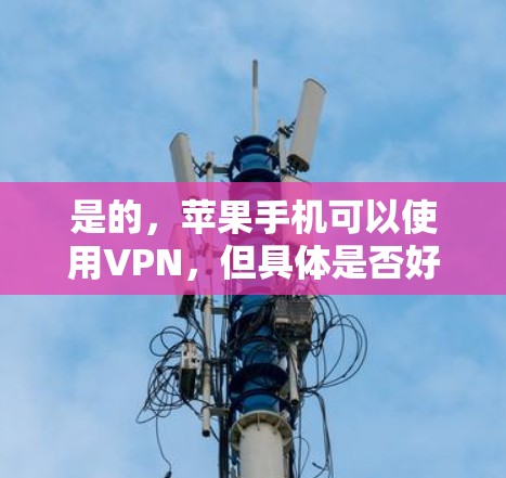 是的,苹果手机可以使用VPN,但具体是否好取决于您的实际需求和使用场景。以下是一些可能对您有用的信息 是的,苹果手机可以使用VPN,但具体是否好取决于您的实际需求和使用场景。以下是一些可能对您有用的信息