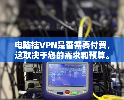 电脑挂VPN是否需要付费,这取决于您的需求和预算。以下是详细的分析 电脑挂VPN是否需要付费,这取决于您的需求和预算。以下是详细的分析