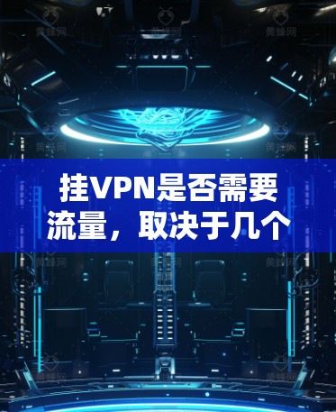 挂VPN是否需要流量,取决于几个因素,包括您使用的VPN协议和连接的方式。以下是一些关键点 挂VPN是否需要流量,取决于几个因素,包括您使用的VPN协议和连接的方式。以下是一些关键点