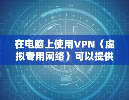 在电脑上使用VPN(虚拟专用网络)可以提供更高的隐私保护和网络安全。以下是使用VPN的基本步骤 在电脑上使用VPN(虚拟专用网络)可以提供更高的隐私保护和网络安全。以下是使用VPN的基本步骤