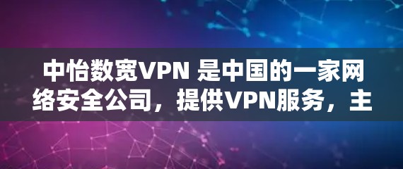 中怡数宽VPN 是中国的一家网络安全公司,提供VPN服务,主要用于企业和个人用户的网络安全保护。以下是关于中怡数宽VPN的一些基本信息和可能的用途 中怡数宽VPN 是中国的一家网络安全公司,提供VPN服务,主要用于企业和个人用户的网络安全保护。以下是关于中怡数宽VPN的一些基本信息和可能的用途