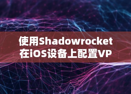 使用Shadowrocket在iOS设备上配置VPN可以按照以下步骤进行 使用Shadowrocket在iOS设备上配置VPN可以按照以下步骤进行