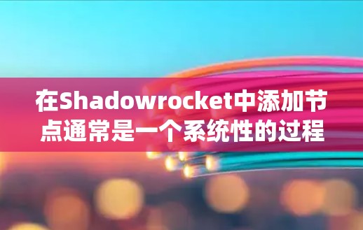 在Shadowrocket中添加节点通常是一个系统性的过程，以下是详细的分步指南