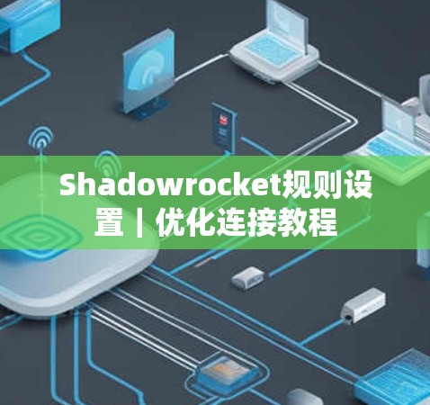Shadowrocket规则设置|优化连接教程 Shadowrocket规则设置|优化连接教程