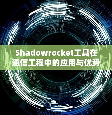 Shadowrocket工具在通信工程中的应用与优势 Shadowrocket工具在通信工程中的应用与优势