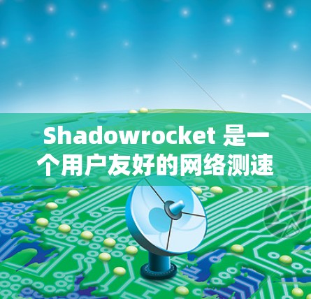 Shadowrocket 是一个用户友好的网络测速工具，能够帮助用户快速测试网络的上传和下载速度。以下是使用 Shadowrocket 的步骤和一些使用建议