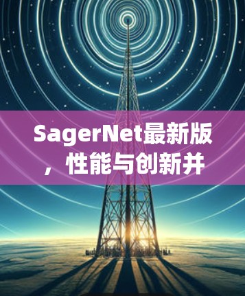 SagerNet最新版,性能与创新并存,通信领域的新突破 SagerNet最新版,性能与创新并存,通信领域的新突破