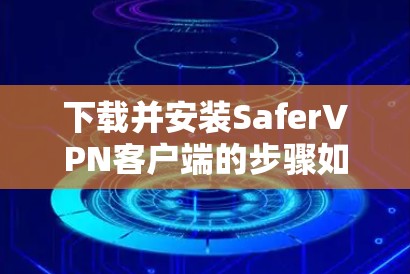 下载并安装SaferVPN客户端的步骤如下 下载并安装SaferVPN客户端的步骤如下