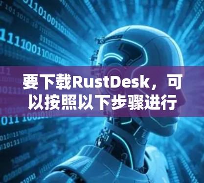 要下载RustDesk,可以按照以下步骤进行 要下载RustDesk,可以按照以下步骤进行