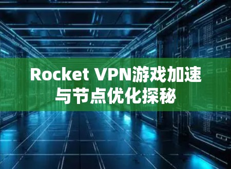 Rocket VPN游戏加速与节点优化探秘