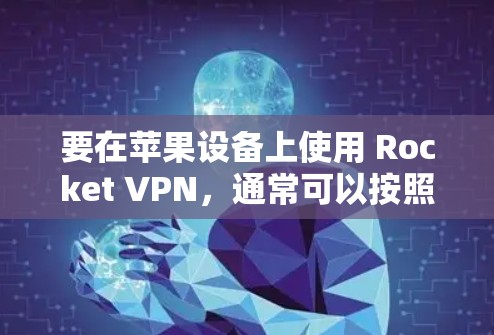 要在苹果设备上使用 Rocket VPN,通常可以按照以下步骤进行操作 要在苹果设备上使用 Rocket VPN,通常可以按照以下步骤进行操作
