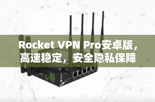 Rocket VPN Pro安卓版,高速稳定,安全隐私保障 Rocket VPN Pro安卓版,高速稳定,安全隐私保障