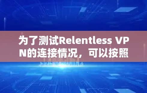 为了测试Relentless VPN的连接情况，可以按照以下步骤进行
