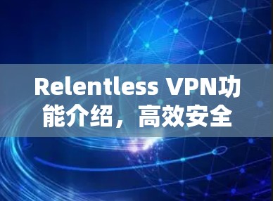 Relentless VPN功能介绍，高效安全多设备通透防护