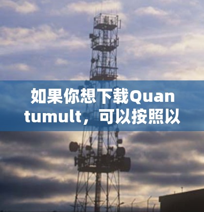 如果你想下载Quantumult,可以按照以下步骤操作 如果你想下载Quantumult,可以按照以下步骤操作