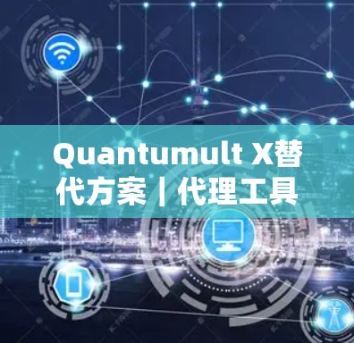 Quantumult X替代方案|代理工具全解析 Quantumult X替代方案|代理工具全解析