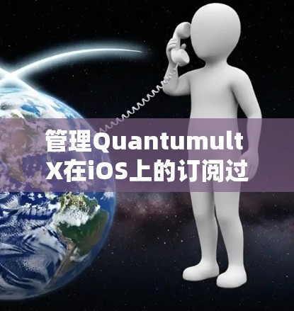 管理Quantumult X在iOS上的订阅过程可以通过以下步骤轻松完成 管理Quantumult X在iOS上的订阅过程可以通过以下步骤轻松完成