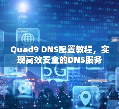 Quad9 DNS配置教程,实现高效安全的DNS服务 Quad9 DNS配置教程,实现高效安全的DNS服务