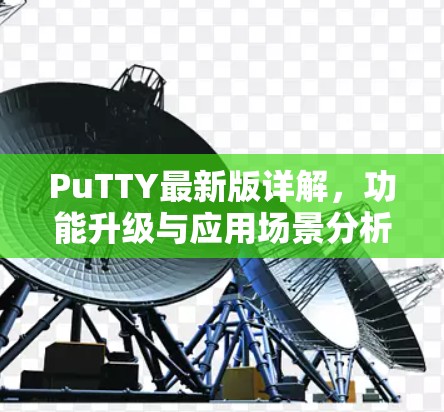 PuTTY最新版详解,功能升级与应用场景分析 PuTTY最新版详解,功能升级与应用场景分析