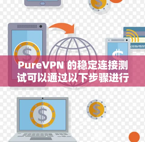PureVPN 的稳定连接测试可以通过以下步骤进行,确保其在不同情况下的网络连接质量和稳定性。以下是一些详细的建议和方法 PureVPN 的稳定连接测试可以通过以下步骤进行,确保其在不同情况下的网络连接质量和稳定性。以下是一些详细的建议和方法