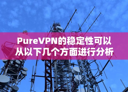 PureVPN的稳定性可以从以下几个方面进行分析 PureVPN的稳定性可以从以下几个方面进行分析