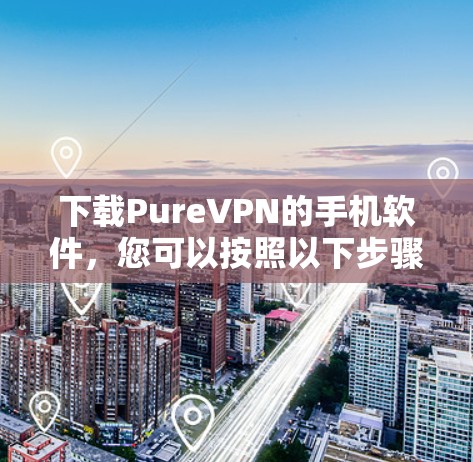 下载PureVPN的手机软件,您可以按照以下步骤操作 下载PureVPN的手机软件,您可以按照以下步骤操作