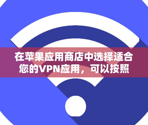 在苹果应用商店中选择适合您的VPN应用，可以按照以下步骤进行